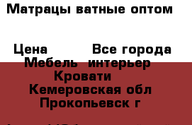 Матрацы ватные оптом. › Цена ­ 265 - Все города Мебель, интерьер » Кровати   . Кемеровская обл.,Прокопьевск г.